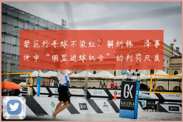禁区外手球不染红？解析韩镕泽事件中“明显进球机会”的判罚尺度