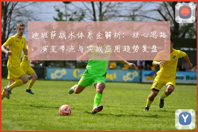 迪班萨战术体系全解析：核心思路、演变节点与实战应用趋势复盘