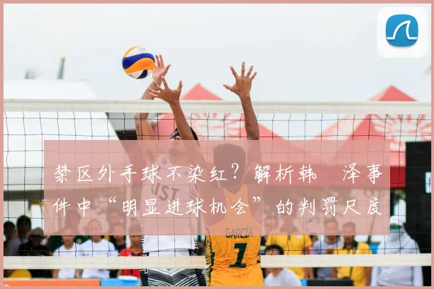 禁区外手球不染红?解析韩镕泽事件中“明显进球机会”的判罚尺度