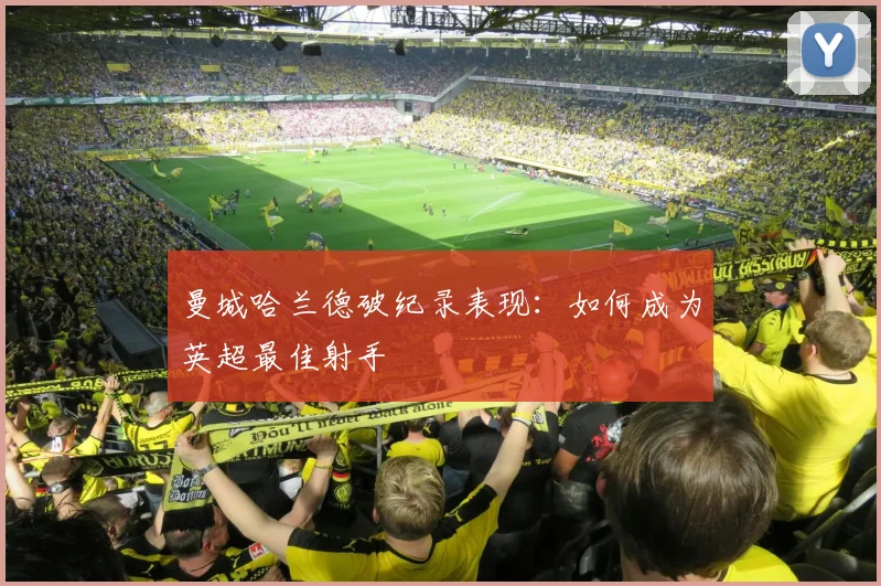 曼城哈兰德破纪录表现：如何成为英超最佳射手