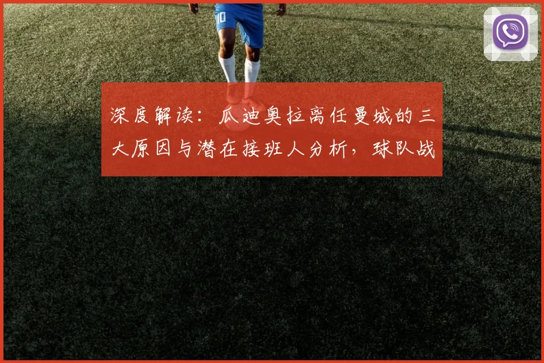 深度解读：瓜迪奥拉离任曼城的三大原因与潜在接班人分析，球队战术将如何变革？