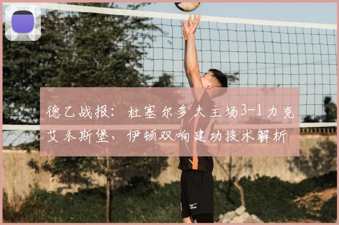 德乙战报：杜塞尔多夫主场3-1力克艾禾斯堡，伊顿双响建功技术解析与球队取胜关键