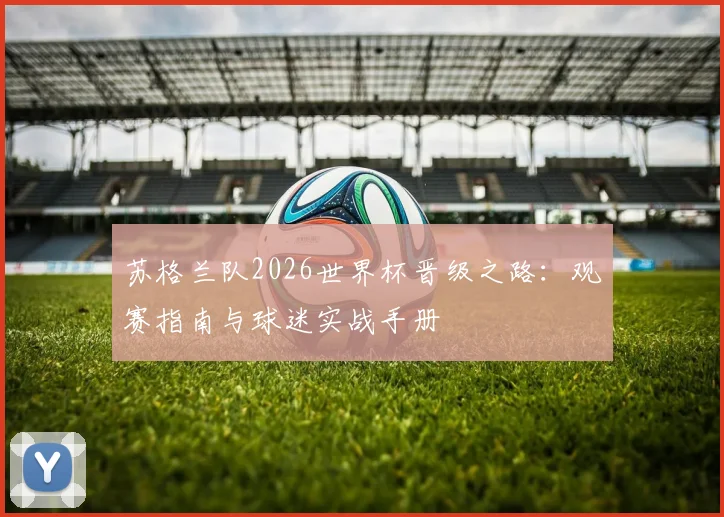 苏格兰队2026世界杯晋级之路：观赛指南与球迷实战手册