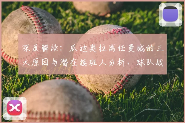 深度解读：瓜迪奥拉离任曼城的三大原因与潜在接班人分析，球队战术将如何变革？