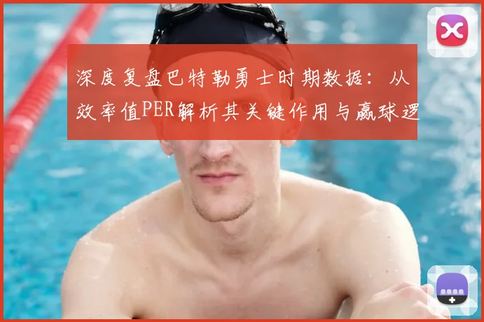 深度复盘巴特勒勇士时期数据：从效率值PER解析其关键作用与赢球逻辑